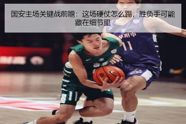 国安主场关键战前瞻：这场硬仗怎么踢，胜负手可能藏在细节里